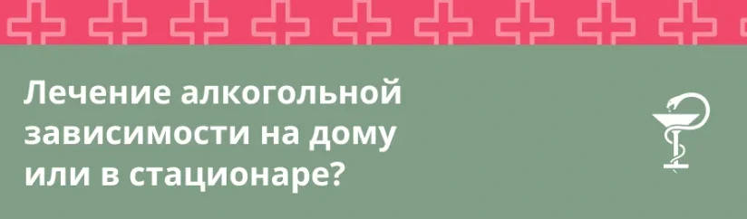 Лечение алкогольной зависимости: дома или в стационаре